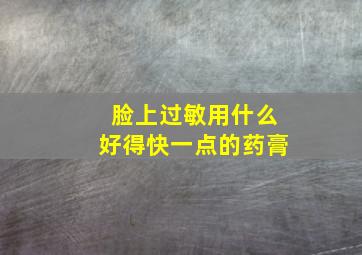 脸上过敏用什么好得快一点的药膏