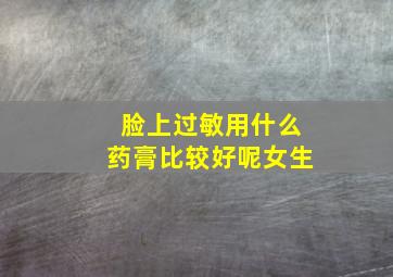 脸上过敏用什么药膏比较好呢女生