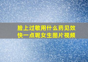 脸上过敏用什么药见效快一点呢女生图片视频