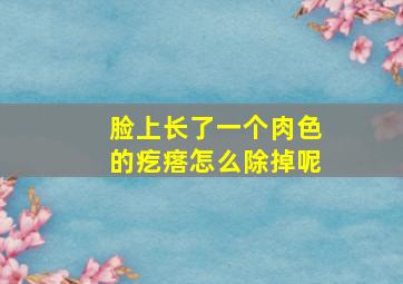 脸上长了一个肉色的疙瘩怎么除掉呢