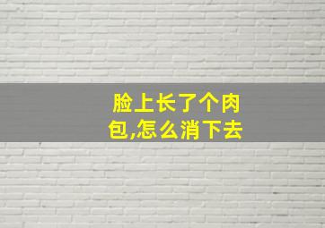 脸上长了个肉包,怎么消下去