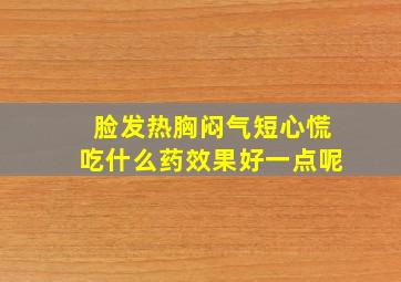 脸发热胸闷气短心慌吃什么药效果好一点呢