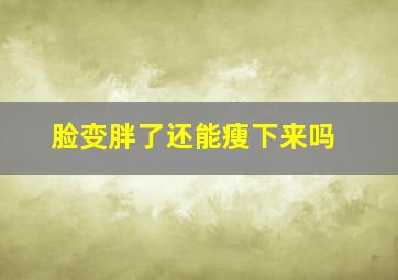 脸变胖了还能瘦下来吗