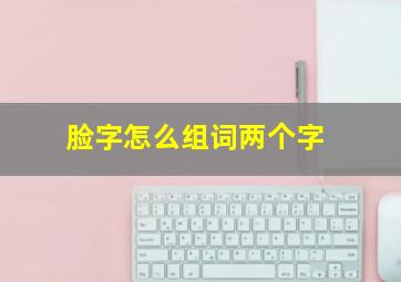 脸字怎么组词两个字