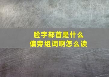 脸字部首是什么偏旁组词啊怎么读