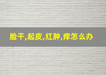 脸干,起皮,红肿,痒怎么办