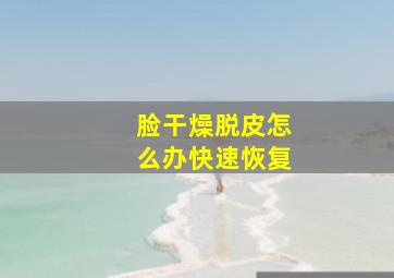 脸干燥脱皮怎么办快速恢复