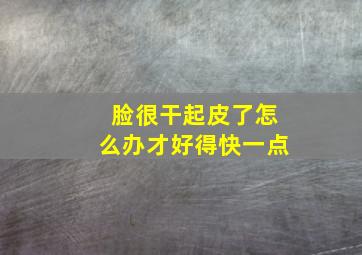 脸很干起皮了怎么办才好得快一点