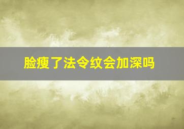 脸瘦了法令纹会加深吗