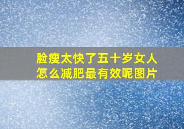 脸瘦太快了五十岁女人怎么减肥最有效呢图片