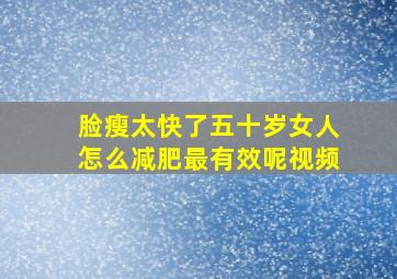 脸瘦太快了五十岁女人怎么减肥最有效呢视频