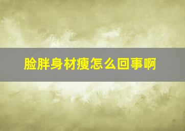 脸胖身材瘦怎么回事啊