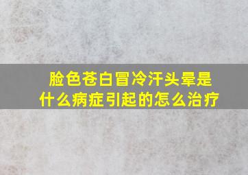 脸色苍白冒冷汗头晕是什么病症引起的怎么治疗