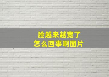 脸越来越宽了怎么回事啊图片