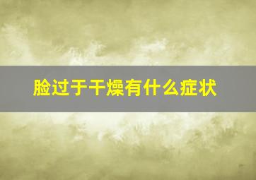 脸过于干燥有什么症状