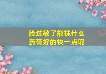 脸过敏了能抹什么药膏好的快一点呢