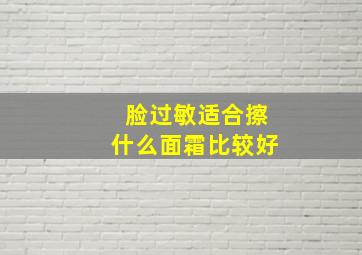 脸过敏适合擦什么面霜比较好