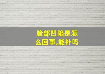 脸部凹陷是怎么回事,能补吗