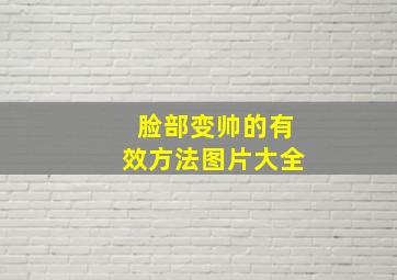 脸部变帅的有效方法图片大全