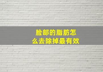 脸部的脂肪怎么去除掉最有效