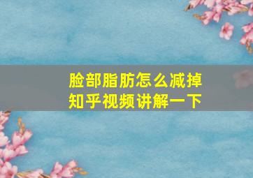 脸部脂肪怎么减掉知乎视频讲解一下