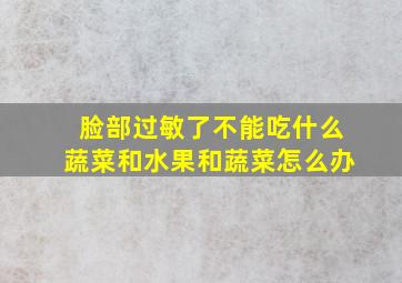 脸部过敏了不能吃什么蔬菜和水果和蔬菜怎么办