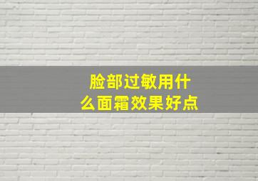 脸部过敏用什么面霜效果好点