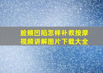 脸颊凹陷怎样补救按摩视频讲解图片下载大全