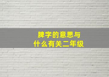 脾字的意思与什么有关二年级