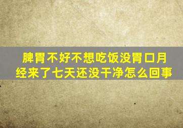 脾胃不好不想吃饭没胃口月经来了七天还没干净怎么回事