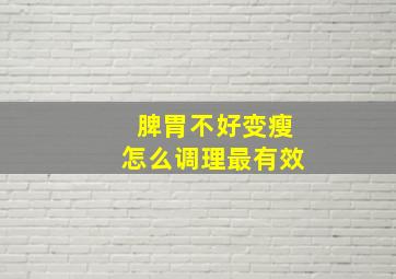 脾胃不好变瘦怎么调理最有效