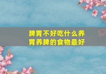 脾胃不好吃什么养胃养脾的食物最好