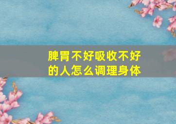 脾胃不好吸收不好的人怎么调理身体