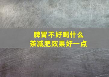 脾胃不好喝什么茶减肥效果好一点