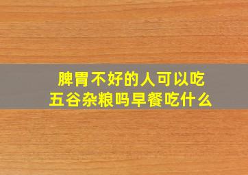 脾胃不好的人可以吃五谷杂粮吗早餐吃什么