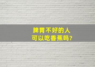 脾胃不好的人可以吃香蕉吗?