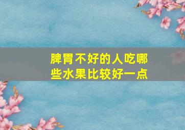 脾胃不好的人吃哪些水果比较好一点