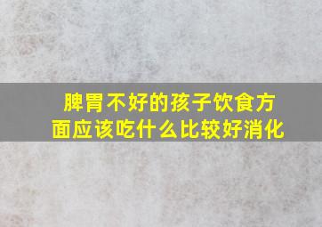 脾胃不好的孩子饮食方面应该吃什么比较好消化