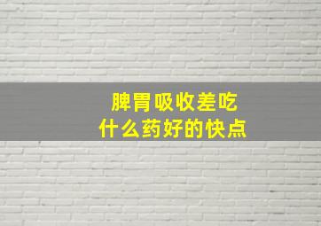 脾胃吸收差吃什么药好的快点