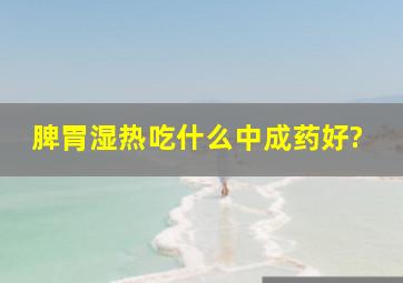 脾胃湿热吃什么中成药好?