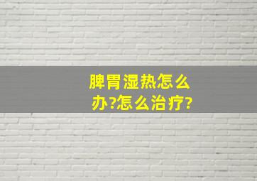 脾胃湿热怎么办?怎么治疗?