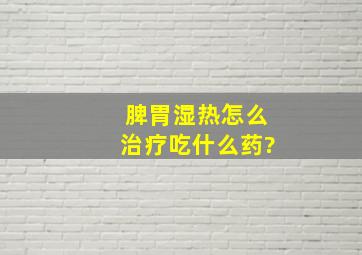 脾胃湿热怎么治疗吃什么药?