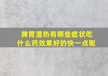 脾胃湿热有哪些症状吃什么药效果好的快一点呢