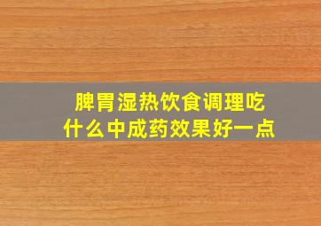 脾胃湿热饮食调理吃什么中成药效果好一点