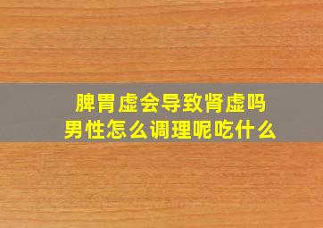 脾胃虚会导致肾虚吗男性怎么调理呢吃什么