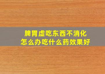 脾胃虚吃东西不消化怎么办吃什么药效果好