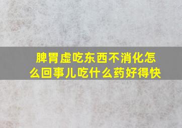 脾胃虚吃东西不消化怎么回事儿吃什么药好得快