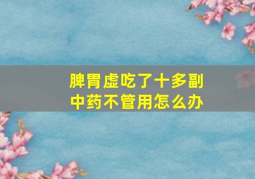 脾胃虚吃了十多副中药不管用怎么办