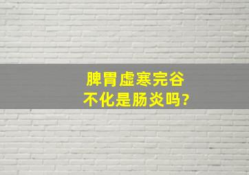 脾胃虚寒完谷不化是肠炎吗?