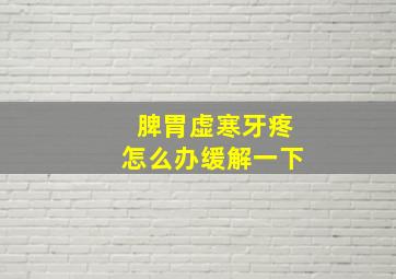 脾胃虚寒牙疼怎么办缓解一下